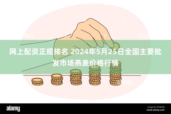 网上配资正规排名 2024年5月25日全国主要批发市场燕麦价格行情
