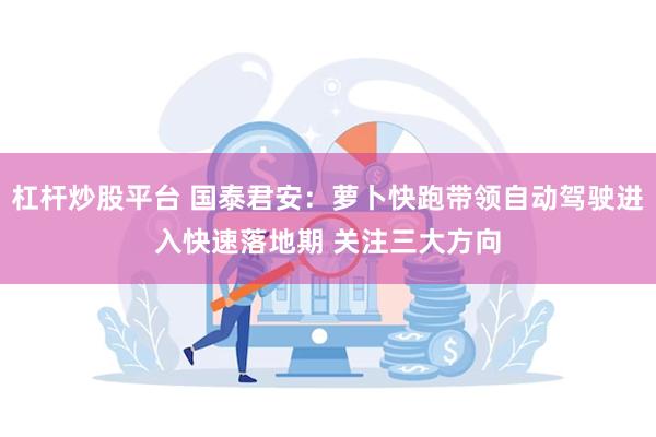 杠杆炒股平台 国泰君安：萝卜快跑带领自动驾驶进入快速落地期 关注三大方向