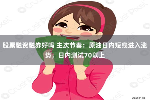 股票融资融券好吗 主次节奏：原油日内短线进入涨势，日内测试70以上