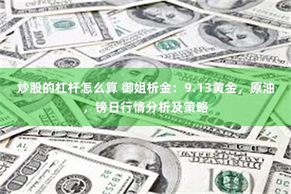 炒股的杠杆怎么算 御姐析金：9.13黄金，原油，镑日行情分析及策略