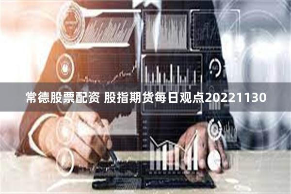 常德股票配资 股指期货每日观点20221130