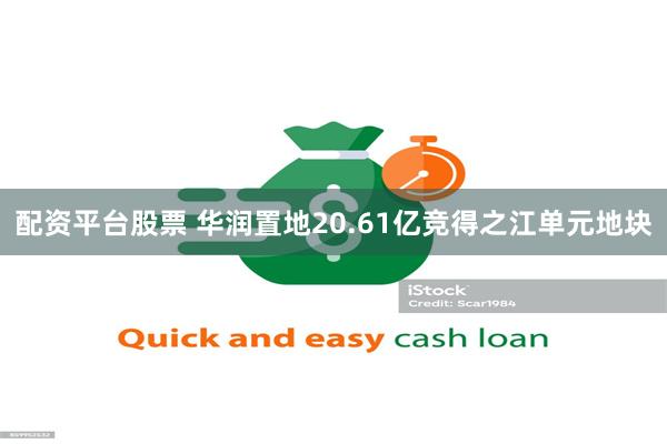 配资平台股票 华润置地20.61亿竞得之江单元地块