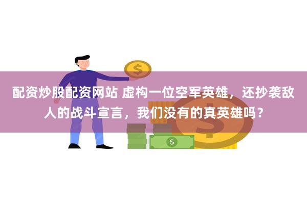 配资炒股配资网站 虚构一位空军英雄，还抄袭敌人的战斗宣言，我们没有的真英雄吗？