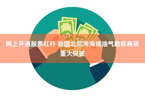 网上开通股票杠杆 我国北部湾海域油气勘探再获重大突破