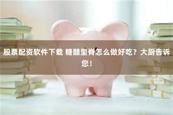 股票配资软件下载 糖醋里脊怎么做好吃？大厨告诉您！
