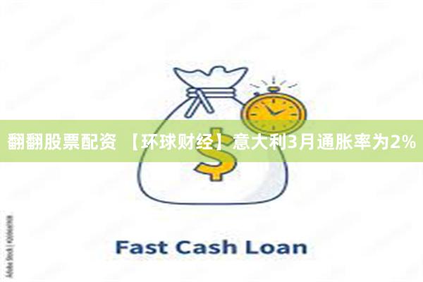翻翻股票配资 【环球财经】意大利3月通胀率为2%