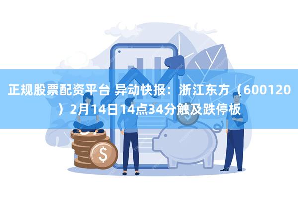 正规股票配资平台 异动快报：浙江东方（600120）2月14日14点34分触及跌停板