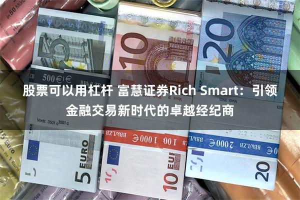 股票可以用杠杆 富慧证券Rich Smart：引领金融交易新时代的卓越经纪商