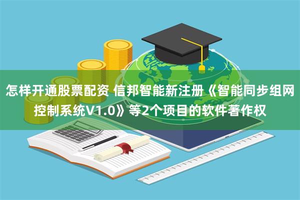 怎样开通股票配资 信邦智能新注册《智能同步组网控制系统V1.0》等2个项目的软件著作权