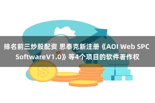 排名前三炒股配资 思泰克新注册《AOI Web SPC SoftwareV1.0》等4个项目的软件著作权