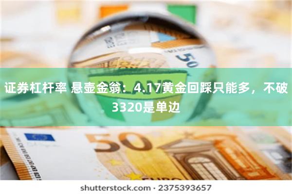 证券杠杆率 悬壶金翁：4.17黄金回踩只能多，不破3320是单边