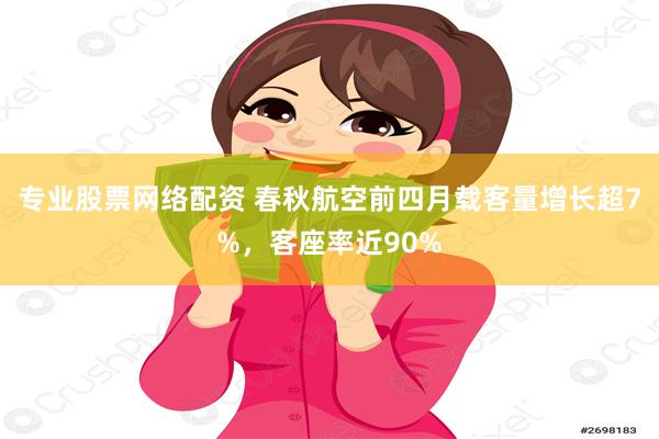 专业股票网络配资 春秋航空前四月载客量增长超7%，客座率近90%