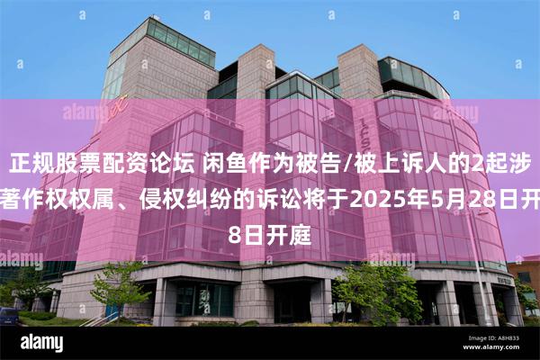 正规股票配资论坛 闲鱼作为被告/被上诉人的2起涉及著作权权属、侵权纠纷的诉讼将于2025年5月28日开庭