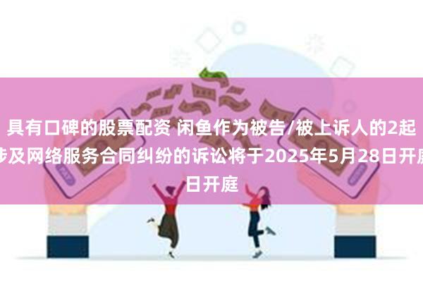 具有口碑的股票配资 闲鱼作为被告/被上诉人的2起涉及网络服务合同纠纷的诉讼将于2025年5月28日开庭