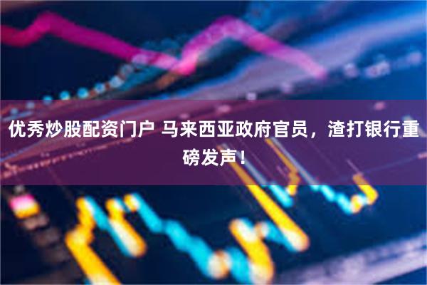 优秀炒股配资门户 马来西亚政府官员，渣打银行重磅发声！