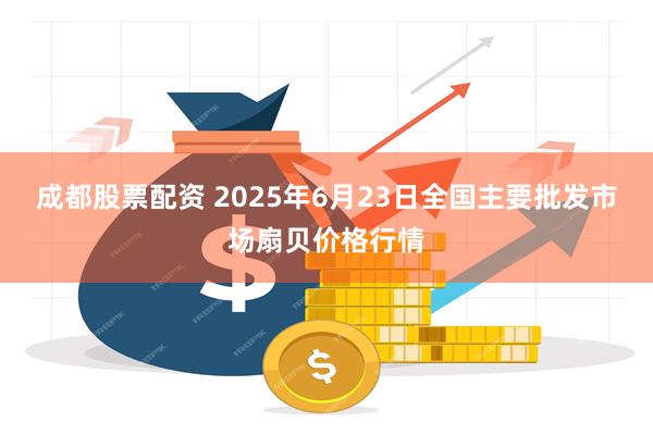 成都股票配资 2025年6月23日全国主要批发市场扇贝价格行情